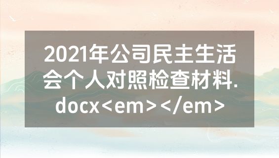 2021年公司民主生活会个人对照检查材料.docx<em></em>