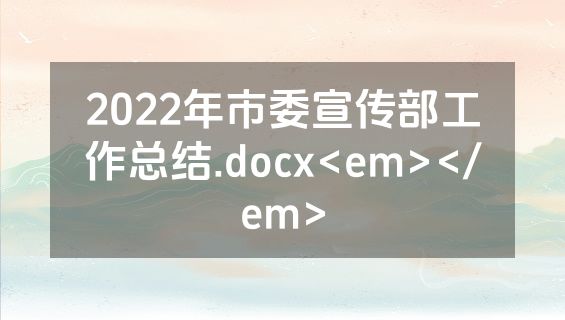 2022年市委宣传部工作总结.docx<em></em>