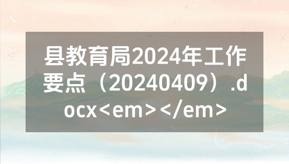 县教育局2024年工作要点（20240409）.docx<em></em>