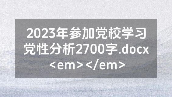 2023年参加党校学习党性分析2700字.docx<em></em>