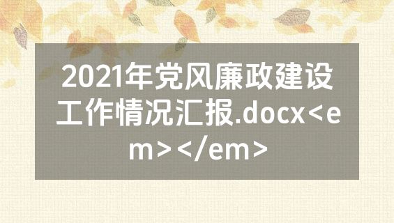 2021年党风廉政建设工作情况汇报.docx<em></em>