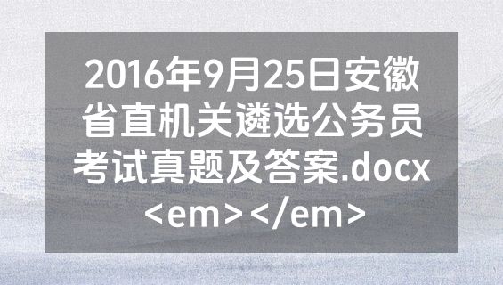 2016年9月25日安徽省直机关遴选公务员考试真题及答案.docx<em></em>