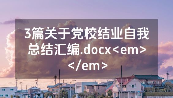 3篇关于党校结业自我总结汇编.docx<em></em>
