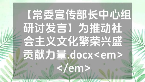 【常委宣传部长中心组研讨发言】为推动社会主义文化繁荣兴盛贡献力量.docx<em></em>