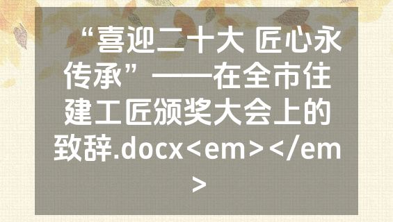 “喜迎二十大 匠心永传承”——在全市住建工匠颁奖大会上的致辞.docx<em></em>