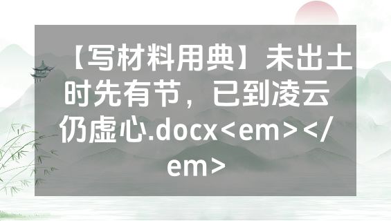 【写材料用典】未出土时先有节，已到凌云仍虚心.docx<em></em>