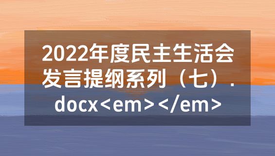 2022年度民主生活会发言提纲系列（七）.docx<em></em>