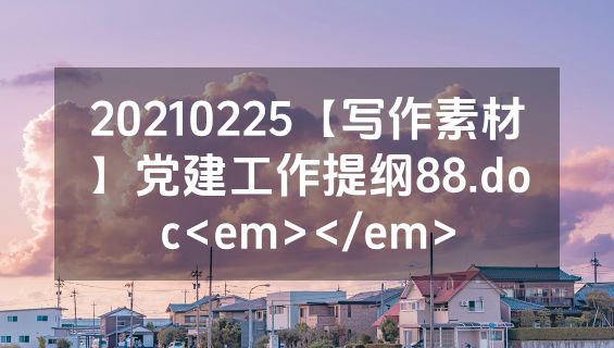 20210225【写作素材】党建工作提纲88.doc<em></em>
