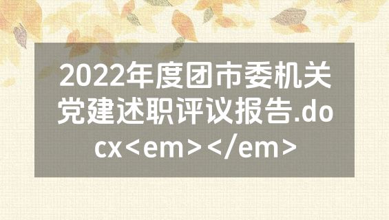 2022年度团市委机关党建述职评议报告.docx<em></em>