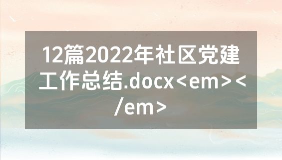12篇2022年社区党建工作总结.docx<em></em>