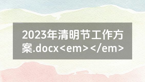 2023年清明节工作方案.docx<em></em>