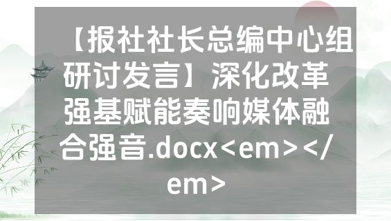 【报社社长总编中心组研讨发言】深化改革强基赋能奏响媒体融合强音.docx<em></em>