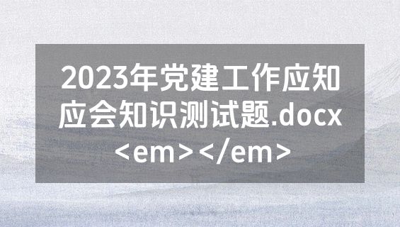 2023年党建工作应知应会知识测试题.docx<em></em>