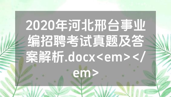 2020年河北邢台事业编招聘考试真题及答案解析.docx<em></em>