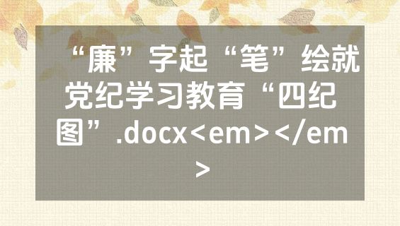 “廉”字起“笔”绘就党纪学习教育“四纪图”.docx<em></em>