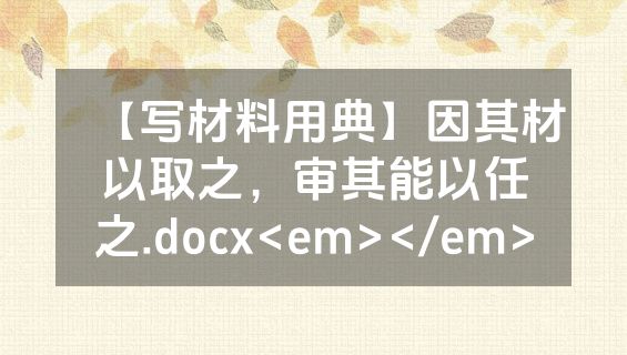 【写材料用典】因其材以取之，审其能以任之.docx<em></em>
