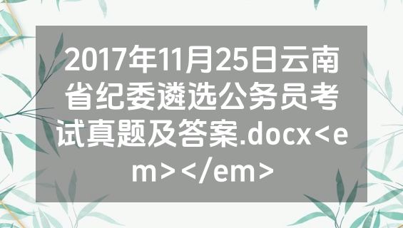 2017年11月25日云南省纪委遴选公务员考试真题及答案.docx<em></em>