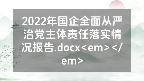2022年国企全面从严治党主体责任落实情况报告.docx<em></em>