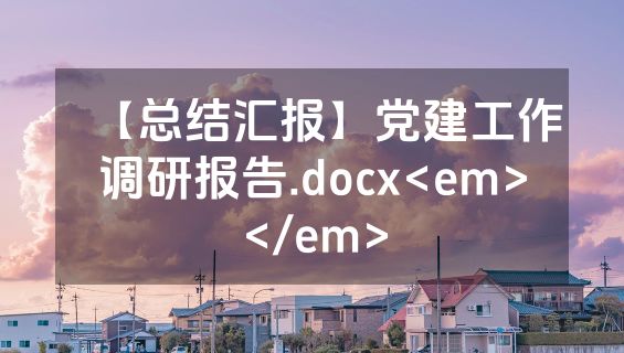 【总结汇报】党建工作调研报告.docx<em></em>