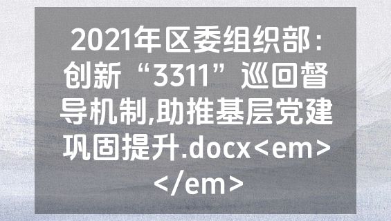 2021年区委组织部：创新“3311”巡回督导机制,助推基层党建巩固提升.docx<em></em>