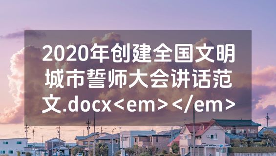 2020年创建全国文明城市誓师大会讲话范文.docx<em></em>