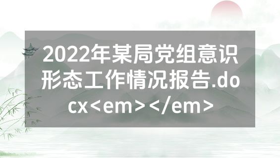 2022年某局党组意识形态工作情况报告.docx<em></em>