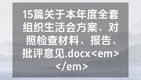 15篇关于本年度全套组织生活会方案、对照检查材料、报告、批评意见.docx<em></em>