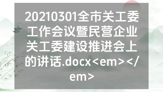 20210301全市关工委工作会议暨民营企业关工委建设推进会上的讲话.docx<em></em>