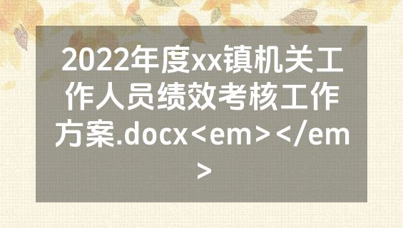 2022年度xx镇机关工作人员绩效考核工作方案.docx<em></em>