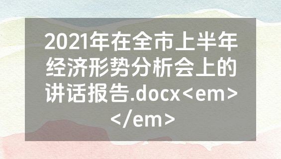2021年在全市上半年经济形势分析会上的讲话报告.docx<em></em>