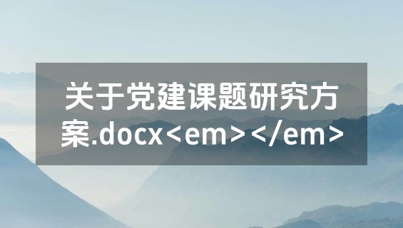 关于党建课题研究方案.docx<em></em>