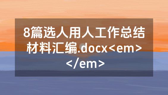 8篇选人用人工作总结材料汇编.docx<em></em>