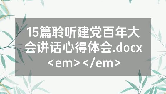 15篇聆听建党百年大会讲话心得体会.docx<em></em>