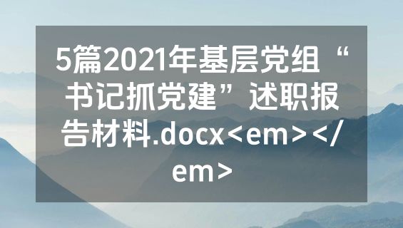 5篇2021年基层党组“书记抓党建”述职报告材料.docx<em></em>
