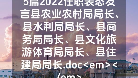 5篇2022任职表态发言县农业农村局局长、县水利局局长、县商务局局长、县文化旅游体育局局长、县住建局局长.doc<em></em>