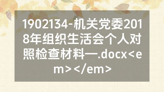 1902134-机关党委2018年组织生活会个人对照检查材料—.docx<em></em>