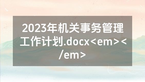 2023年机关事务管理工作计划.docx<em></em>