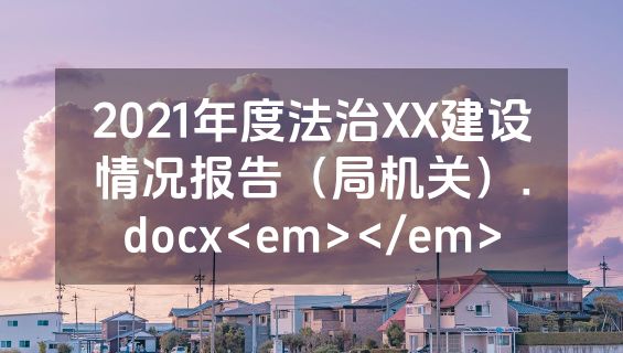 2021年度法治XX建设情况报告（局机关）.docx<em></em>