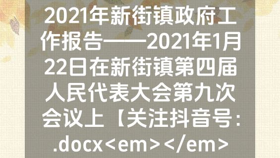 2021年新街镇政府工作报告——2021年1月22日在新街镇第四届人民代表大会第九次会议上【关注抖音号：.docx<em></em>