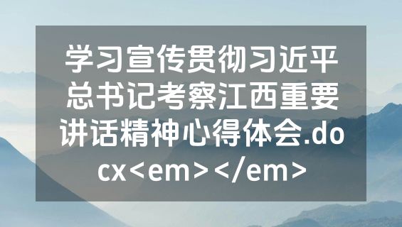 学习宣传贯彻习近平总书记考察江西重要讲话精神心得体会.docx<em></em>