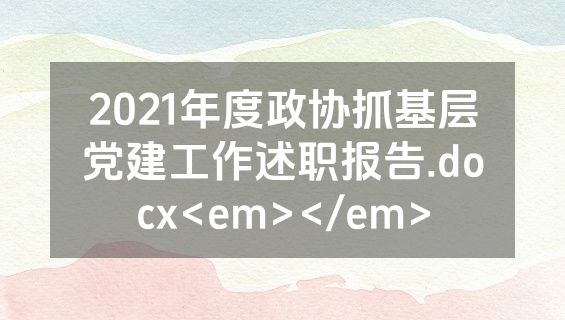 2021年度政协抓基层党建工作述职报告.docx<em></em>