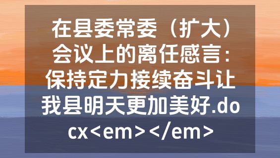 在县委常委（扩大）会议上的离任感言：保持定力接续奋斗让我县明天更加美好.docx<em></em>
