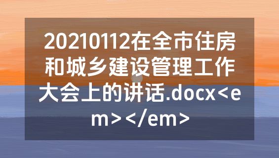 20210112在全市住房和城乡建设管理工作大会上的讲话.docx<em></em>