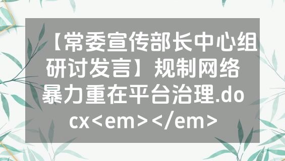 【常委宣传部长中心组研讨发言】规制网络暴力重在平台治理.docx<em></em>