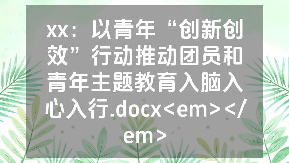 xx：以青年“创新创效”行动推动团员和青年主题教育入脑入心入行.docx<em></em>