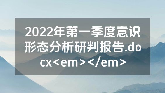 2022年第一季度意识形态分析研判报告.docx<em></em>