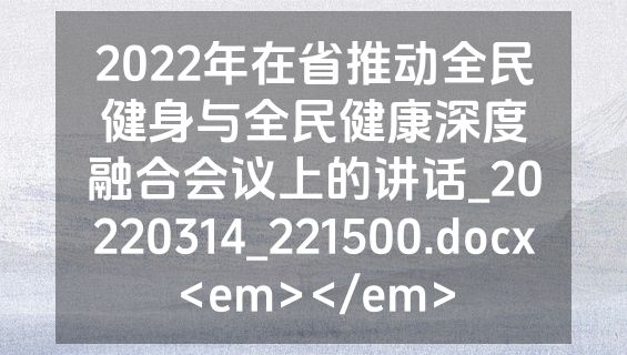 2022年在省推动全民健身与全民健康深度融合会议上的讲话_20220314_221500.docx<em></em>
