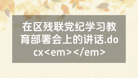 在区残联党纪学习教育部署会上的讲话.docx<em></em>