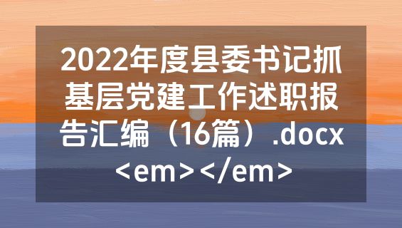 2022年度县委书记抓基层党建工作述职报告汇编（16篇）.docx<em></em>