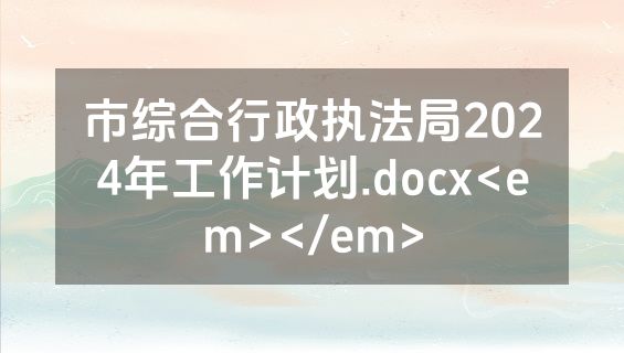 市综合行政执法局2024年工作计划.docx<em></em>